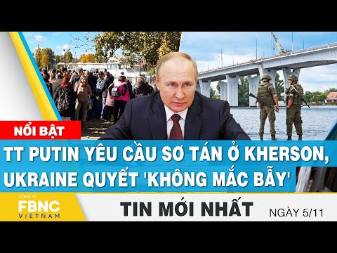 Tin mới nhất 5/11 | TT Putin yêu cần sơ tán ở Kherson, Ukraine quyết &#039;không mắc bẫy&#039; | FBNC